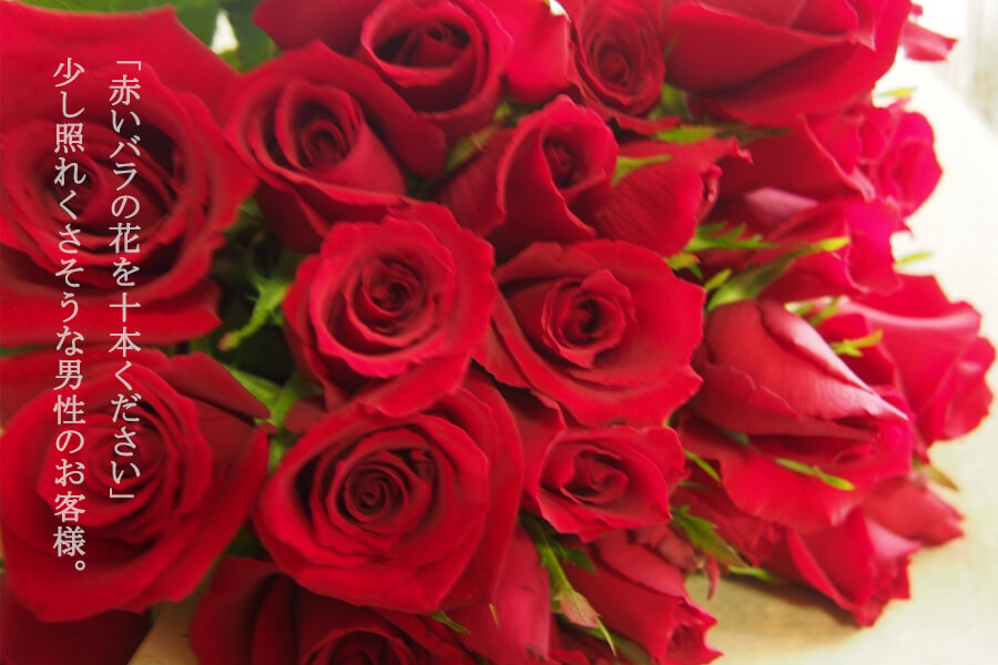 「赤いバラの花を十本ください」 少し照れくさそうな男性のお客様