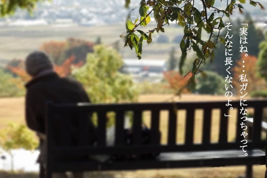 「実はね　･･･私ガンになっちゃって　 そんなに長くないのよ」